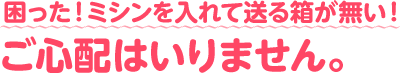 困った！ミシンを入れて送る箱が無い！